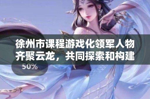 徐州市课程游戏化领军人物齐聚云龙，共同探索和构建学前教育的新发展蓝图