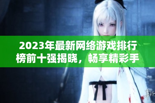 2023年最新网络游戏排行榜前十强揭晓，畅享精彩手游世界尽在920手游网