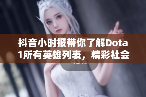 抖音小时报带你了解Dota1所有英雄列表，精彩社会新闻同步发布