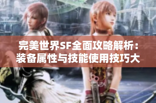 完美世界SF全面攻略解析：装备属性与技能使用技巧大揭秘