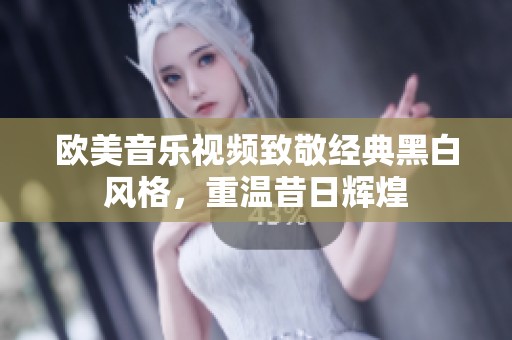 欧美音乐视频致敬经典黑白风格，重温昔日辉煌