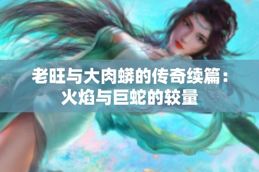 老旺与大肉蟒的传奇续篇：火焰与巨蛇的较量