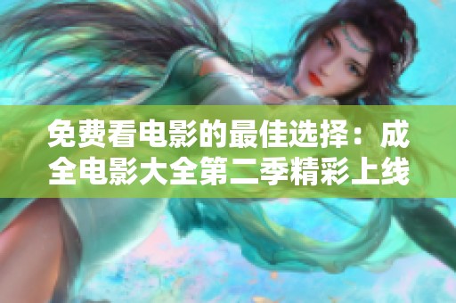 免费看电影的最佳选择：成全电影大全第二季精彩上线！