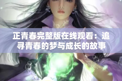 正青春完整版在线观看：追寻青春的梦与成长的故事