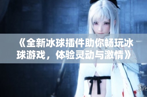 《全新冰球插件助你畅玩冰球游戏，体验灵动与激情》