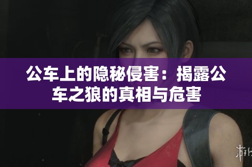公车上的隐秘侵害：揭露公车之狼的真相与危害
