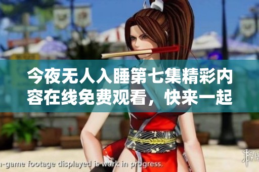 今夜无人入睡第七集精彩内容在线免费观看，快来一起观看吧！