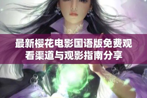 最新樱花电影国语版免费观看渠道与观影指南分享