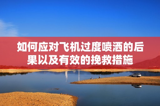 如何应对飞机过度喷洒的后果以及有效的挽救措施