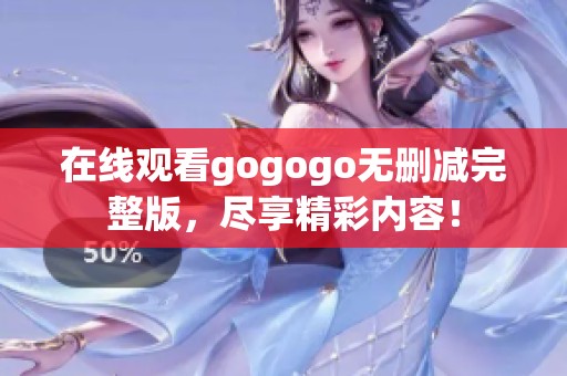 在线观看gogogo无删减完整版，尽享精彩内容！