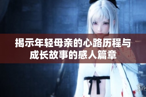 揭示年轻母亲的心路历程与成长故事的感人篇章