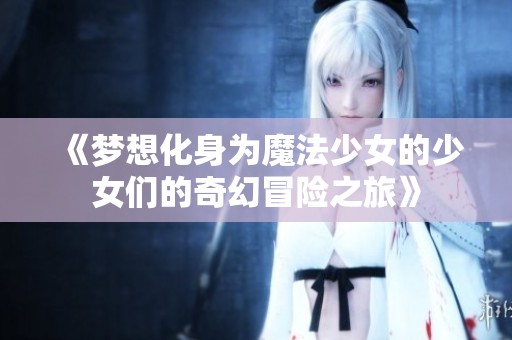 《梦想化身为魔法少女的少女们的奇幻冒险之旅》