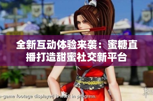 全新互动体验来袭：蜜糖直播打造甜蜜社交新平台