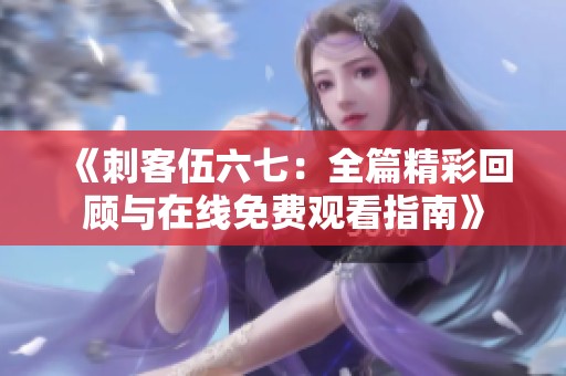 《刺客伍六七：全篇精彩回顾与在线免费观看指南》