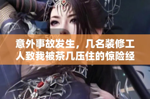 意外事故发生，几名装修工人致我被茶几压住的惊险经历