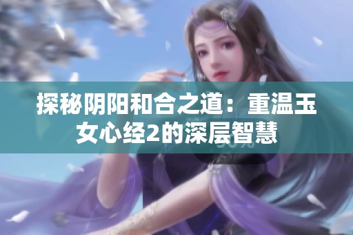 探秘阴阳和合之道：重温玉女心经2的深层智慧