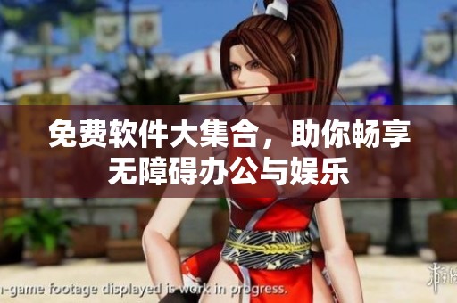 免费软件大集合，助你畅享无障碍办公与娱乐
