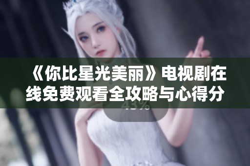 《你比星光美丽》电视剧在线免费观看全攻略与心得分享