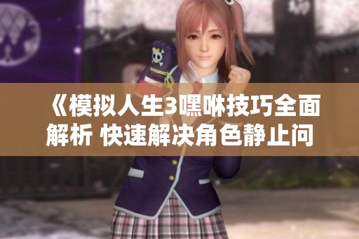 《模拟人生3嘿咻技巧全面解析 快速解决角色静止问题，畅享激情互动体验》