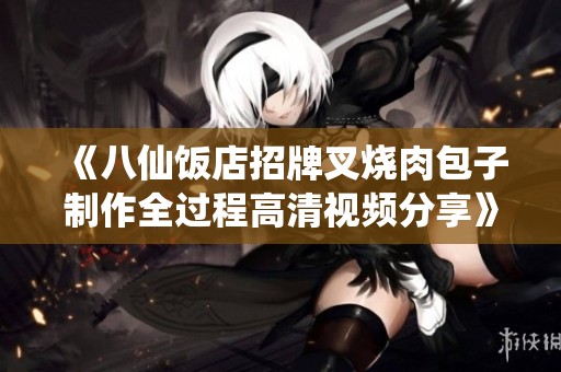 《八仙饭店招牌叉烧肉包子制作全过程高清视频分享》