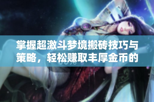 掌握超激斗梦境搬砖技巧与策略，轻松赚取丰厚金币的实用指南