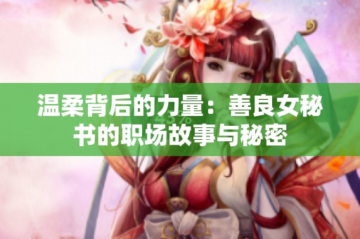 温柔背后的力量：善良女秘书的职场故事与秘密