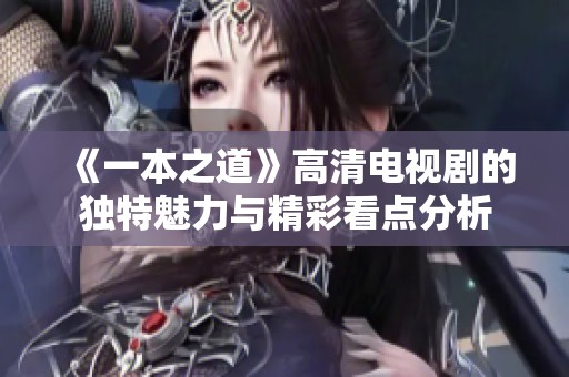 《一本之道》高清电视剧的独特魅力与精彩看点分析
