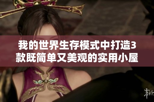 我的世界生存模式中打造3款既简单又美观的实用小屋设计理念解析