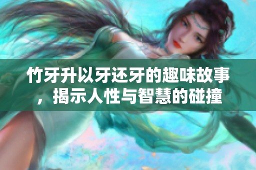 竹牙升以牙还牙的趣味故事，揭示人性与智慧的碰撞