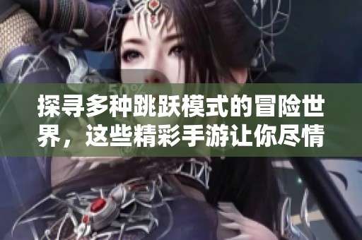 探寻多种跳跃模式的冒险世界，这些精彩手游让你尽情跃动在920手游网！