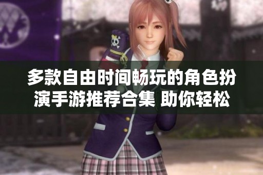 多款自由时间畅玩的角色扮演手游推荐合集 助你轻松享受游戏乐趣