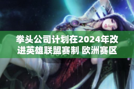 拳头公司计划在2024年改进英雄联盟赛制 欧洲赛区将采用更多三局两胜的对战形式
