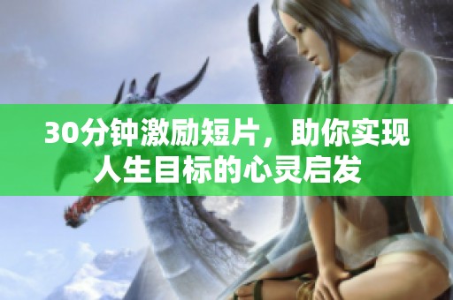 30分钟激励短片，助你实现人生目标的心灵启发