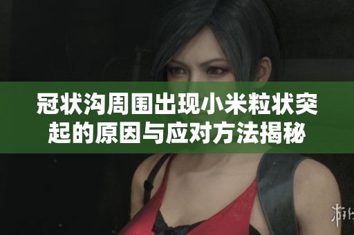冠状沟周围出现小米粒状突起的原因与应对方法揭秘