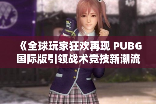 《全球玩家狂欢再现 PUBG国际版引领战术竞技新潮流》