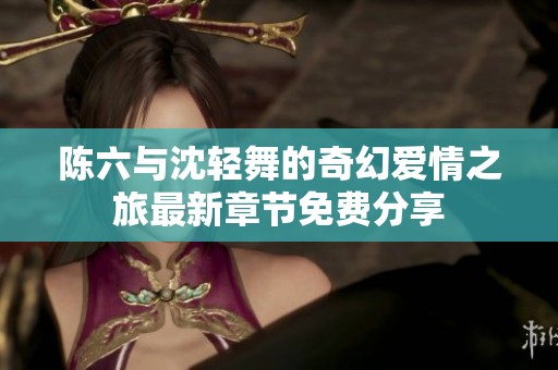陈六与沈轻舞的奇幻爱情之旅最新章节免费分享