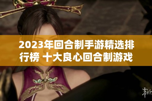 2023年回合制手游精选排行榜 十大良心回合制游戏推荐与评测分享