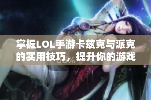 掌握LOL手游卡兹克与派克的实用技巧，提升你的游戏胜率和操作水平
