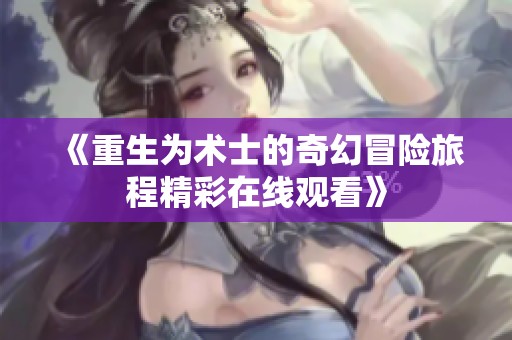 《重生为术士的奇幻冒险旅程精彩在线观看》