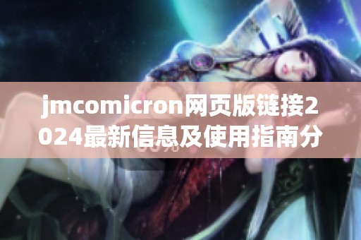 jmcomicron网页版链接2024最新信息及使用指南分享
