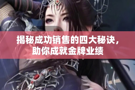 揭秘成功销售的四大秘诀，助你成就金牌业绩
