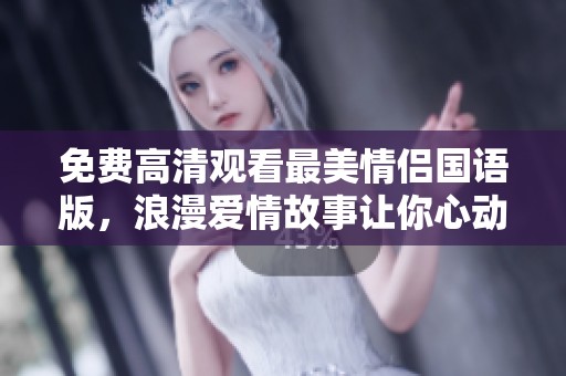 免费高清观看最美情侣国语版，浪漫爱情故事让你心动不已