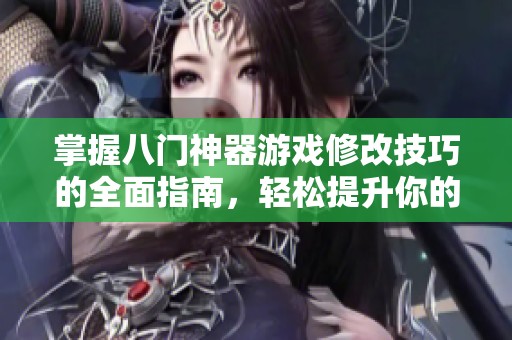 掌握八门神器游戏修改技巧的全面指南，轻松提升你的游戏体验与定制能力