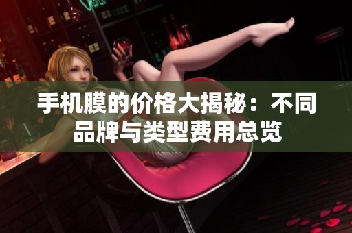 手机膜的价格大揭秘：不同品牌与类型费用总览