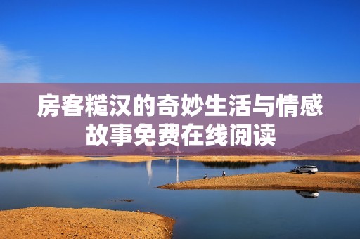 房客糙汉的奇妙生活与情感故事免费在线阅读
