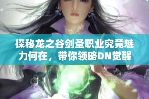 探秘龙之谷剑圣职业究竟魅力何在，带你领略DN觉醒剑圣的精彩世界