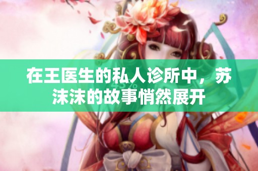 在王医生的私人诊所中，苏沫沫的故事悄然展开