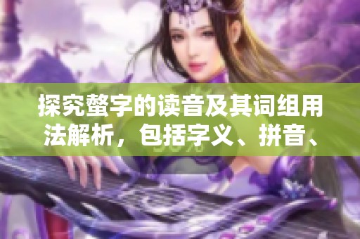 探究螫字的读音及其词组用法解析，包括字义、拼音、笔顺和繁体字形式