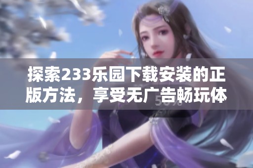 探索233乐园下载安装的正版方法，享受无广告畅玩体验
