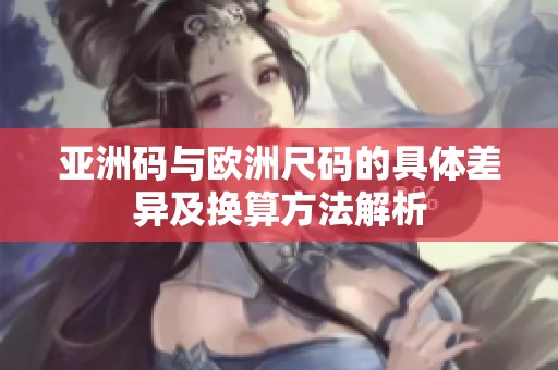 亚洲码与欧洲尺码的具体差异及换算方法解析